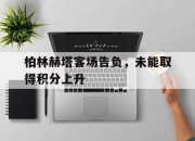 乐鱼体育网址-关于柏林赫塔客场告负，未能取得积分上升的信息